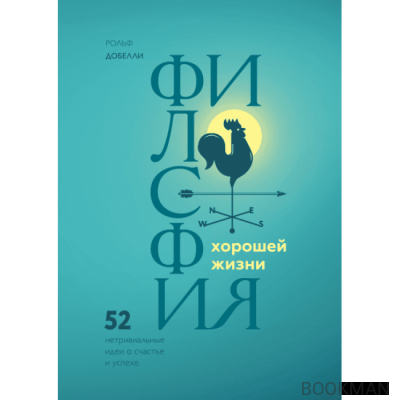 Философия хорошей жизни. 52 нетривиальных идеи о счастье и успехе