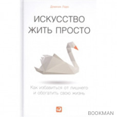 Искусство жить просто. Как избавиться от лишнего и обогатить свою жизнь