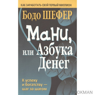 Мани, или Азбука денег. Как заработать свой первый миллион. К успеху и богатству - шаг за шагом