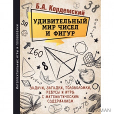 Удивительный мир чисел и фигур. Задачи, загадки, головоломки, ребусы и игры с математическим содержанием