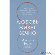 Любовь живет вечно. Как преодолевать сложности и сохранять близость в длительных отношениях