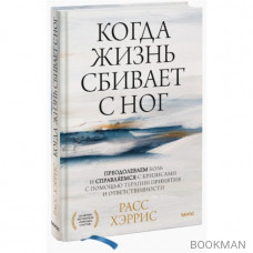 Когда жизнь сбивает с ног: преодолеваем боль и справляемся с кризисами с помощью терапии принятия и ответственности