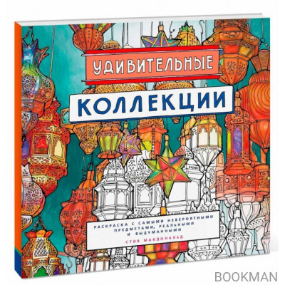 Удивительные коллекции. Раскраска с самыми невероятными предметами, реальными и выдуманным