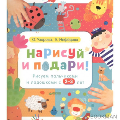 Нарисуй и подари! Рисуем пальчиками и ладошками с 2-3 лет