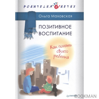 Позитивное воспитание. Как понять своего ребенка