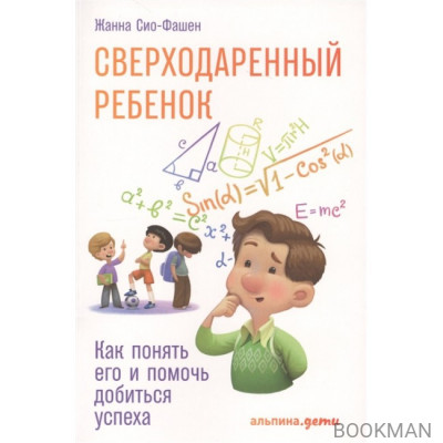 Сверходаренный ребенок. Как понять его и помочь добиться успеха