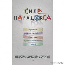 Сила парадокса. Лучшие бизнес-решения на стыке противоречивых идей