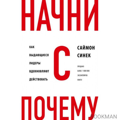 Начни с "Почему?" Как выдающиеся лидеры вдохновляют действовать