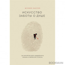 Искусство заботы о душе. 100 инсайтов дзен-буддийского монаха о жизни без стресса