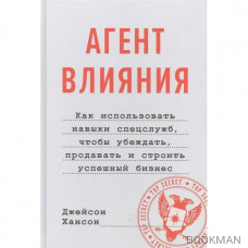 Агент влияния. Как использовать навыки спецслужб, чтобы убеждать, продавать и строить успешный бизнес