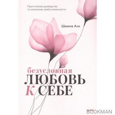 Безусловная любовь к себе. Практическое руководство по осознанию своей уникальности