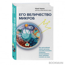 Его величество микроб. Как мельчайший живой организм способен вызывать эпидемии, контролировать наше здоровье и влиять на гены