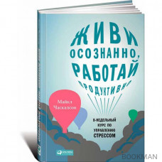 Живи осознанно, работай продуктивно. 8-недельный курс по управлению стрессом