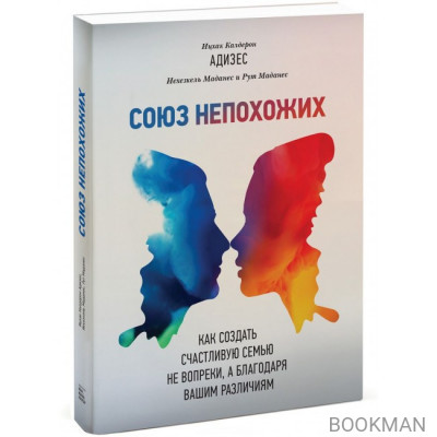 Союз непохожих. Как создать счастливую семью не вопреки, а благодаря вашим различиям