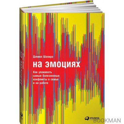 На эмоциях. Как улаживать самые болезненные конфликты в семье, бизнесе и политике