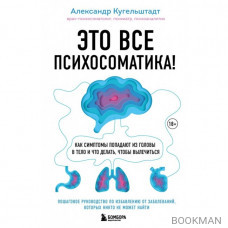 Это все психосоматика! Как симптомы попадают из головы в тело и что делать, чтобы вылечиться