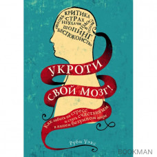 Укроти свой мозг! Как забить на стресс и стать счастливым в нашем безумном мире