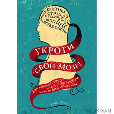 Укроти свой мозг! Как забить на стресс и стать счастливым в нашем безумном мире