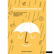 Организованный ум. Как мыслить и принимать решения в эпоху информационной перегрузки