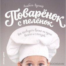 Поваренок с пеленок. Как проводить время на кухне весело и с пользой