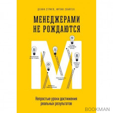 Менеджерами не рождаются. Непростые уроки достижения реальных результатов