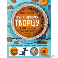 Кулинарному творцу. 117 идей о том, что можно сделать с обычными продуктами, когда хочется чего-то особенного