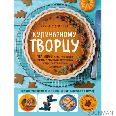 Кулинарному творцу. 117 идей о том, что можно сделать с обычными продуктами, когда хочется чего-то особенного