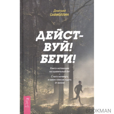 Действуй! Беги! Книга-мотивация на правильный бег. С чего начинать и каких плюсов ждать от жизни