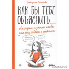 Как бы тебе объяснить... Находим нужные слова для разговора с детьми