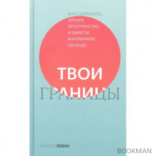 Твои границы. Как сохранить личное пространство и обрести внутреннюю свободу