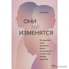 Они не изменятся. Как взрослым детям преодолеть травмы и освободиться от токсичного влияния родителей