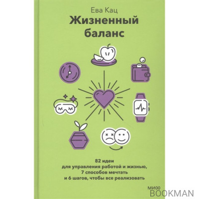 Жизненный баланс. 82 идеи для управления работой и жизнью, 7 способов мечтать и 6 шагов, чтобы все реализовать