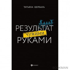 Результат чужими руками. Путеводитель для руководителей