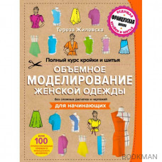 Полный курс кройки и шитья. Объемное моделирование женской одежды без сложных расчетов и чертежей. Для начинающих