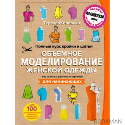 Полный курс кройки и шитья. Объемное моделирование женской одежды без сложных расчетов и чертежей. Для начинающих