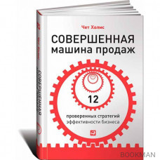 Совершенная машина продаж: 12 проверенных стратегий эффективности бизнеса