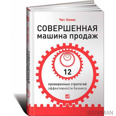 Совершенная машина продаж: 12 проверенных стратегий эффективности бизнеса