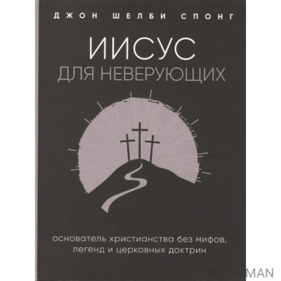 Иисус для неверующих. Основатель христианства без мифов, легенд и церковных доктрин