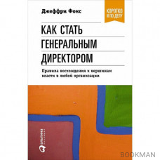 Как стать генеральным директором. Правила восхождения к вершинам власти в любой организации