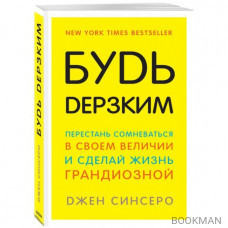 Будь дерзким! Перестань сомневаться в своем величии и сделай жизнь грандиозной