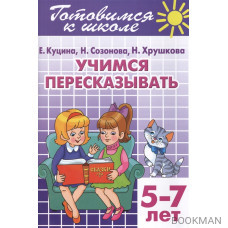 Готовимся к школе. Тетрадь 9. Учимся пересказывать. Для детей 5-7 лет