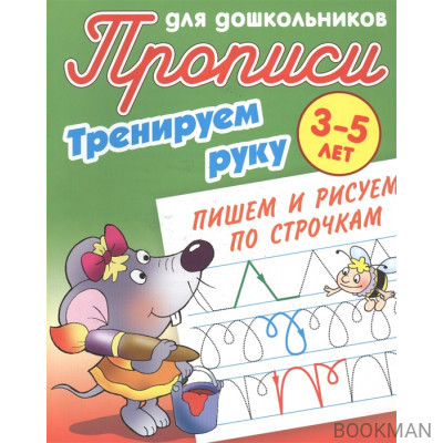 Прописи для дошкольников. Тренируем руку. 3-5 лет. Пишем и рисуем по строчкам