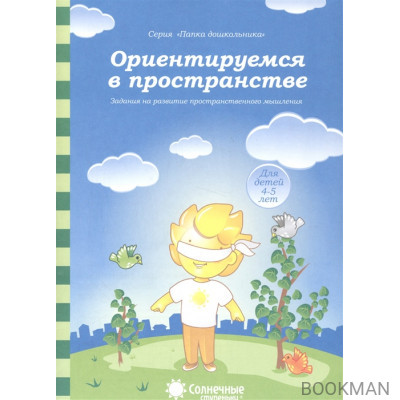 Ориентируемся в пространстве. Задания на развитие пространственного мышления. Для детей 4-5 лет