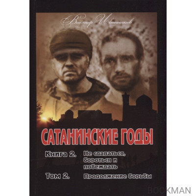 Сатанинские годы. Книга 2. Не сдаваться, бороться и побеждать. Том 2. Продолжение борьбы