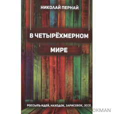 В четырехмерном мире. Россыпь идей, находок, зарисовок, эссе