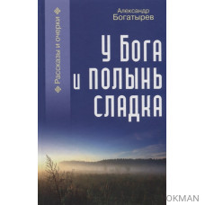 У Бога и полынь сладка. Рассказы и очерки