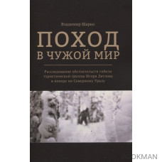 Поход в чужой мир. Расследование обстоятельств гибели туристической группы Игоря Дятлова в походе по Северному Уралу