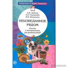 Неизведанное рядом: Опыты и эксперименты для дошкольников