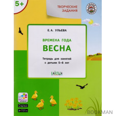 Творческие задания. Времена года. Весна. Тетрадь для занятий с детьми 5-6 лет