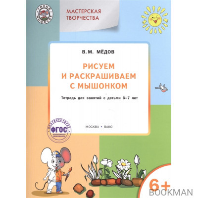 Рисуем и раскрашиваем с мышонком. Тетрадь для занятий с детьми 6-7 лет